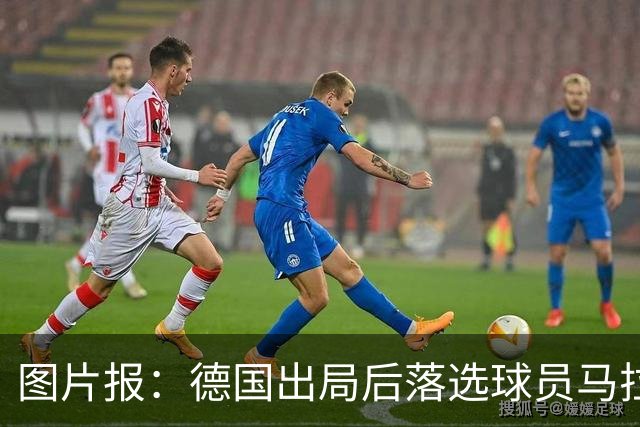 图片报：德国出局后落选球员马拉更新社媒 疑似表达对纳帅不满