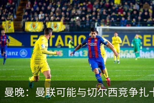 曼晚：曼联可能与切尔西竞争扎卡，他的领导力能填补卡塞米罗真空