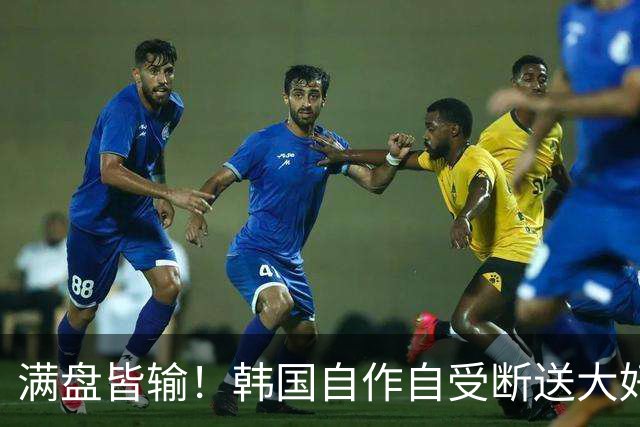 满盘皆输！韩国自作自受断送大好局面 3分+负净胜球出线渺茫
