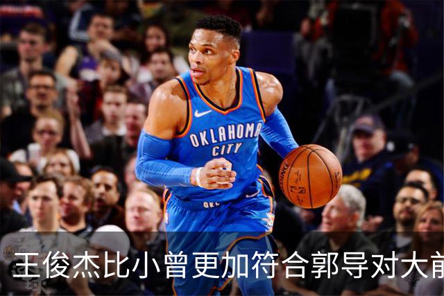 王俊杰比小曾更加符合郭导对大前锋的需要 赵继伟组织进攻任务重