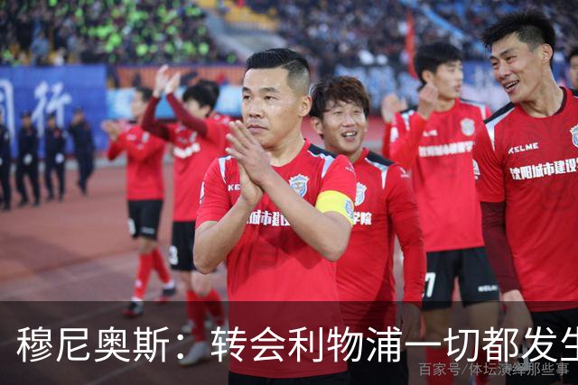穆尼奥斯：转会利物浦一切都发生得太快，但你不能让这种机会溜走