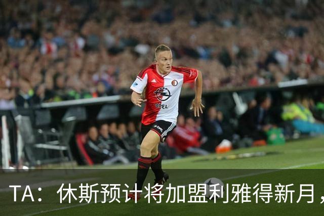 TA：休斯预计将加盟利雅得新月，他正投入利物浦夏窗工作